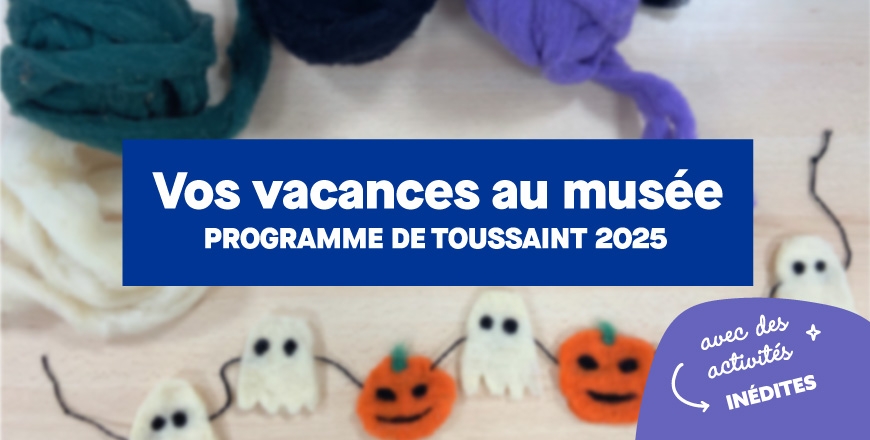 Vos vacances au musée programme vacances de Toussaint 2025